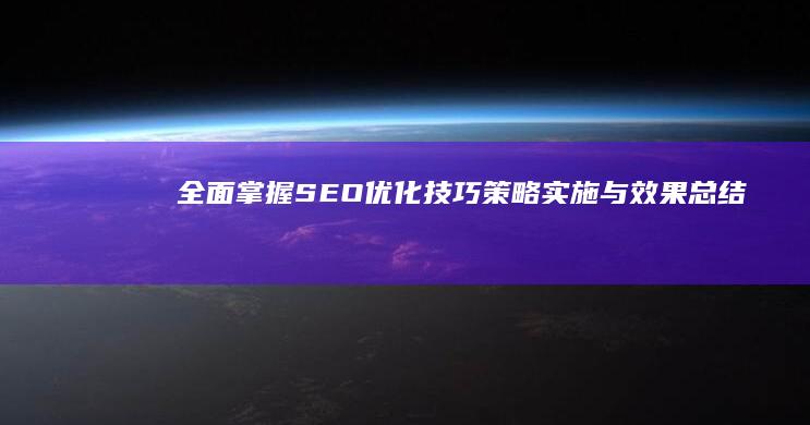 全面掌握SEO优化技巧：策略实施与效果总结